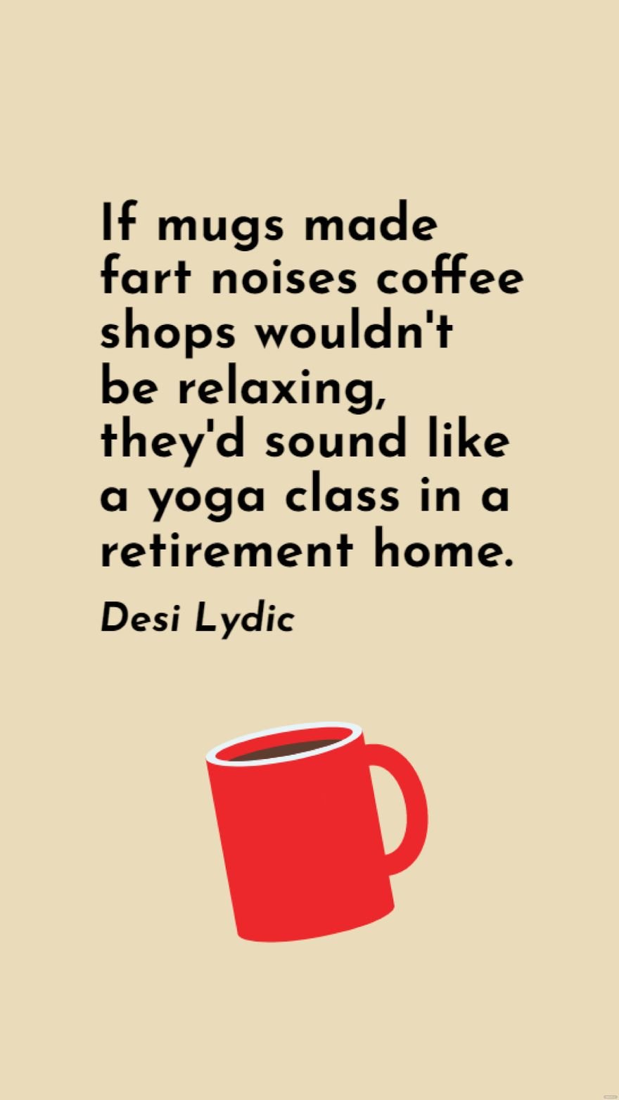 Desi Lydic - If mugs made fart noises coffee shops wouldn't be relaxing, they'd sound like a yoga class in a retirement home. in JPG