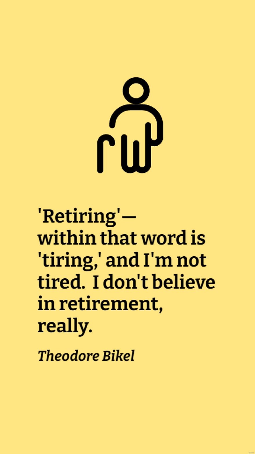 Theodore Bikel - 'Retiring' - within that word is 'tiring,' and I'm not tired. I don't believe in retirement, really.