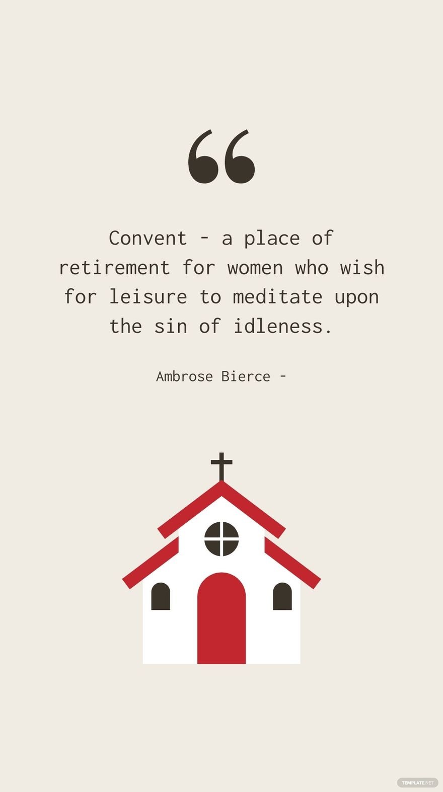 Ambrose Bierce - Convent - a place of retirement for women who wish for leisure to meditate upon the sin of idleness.