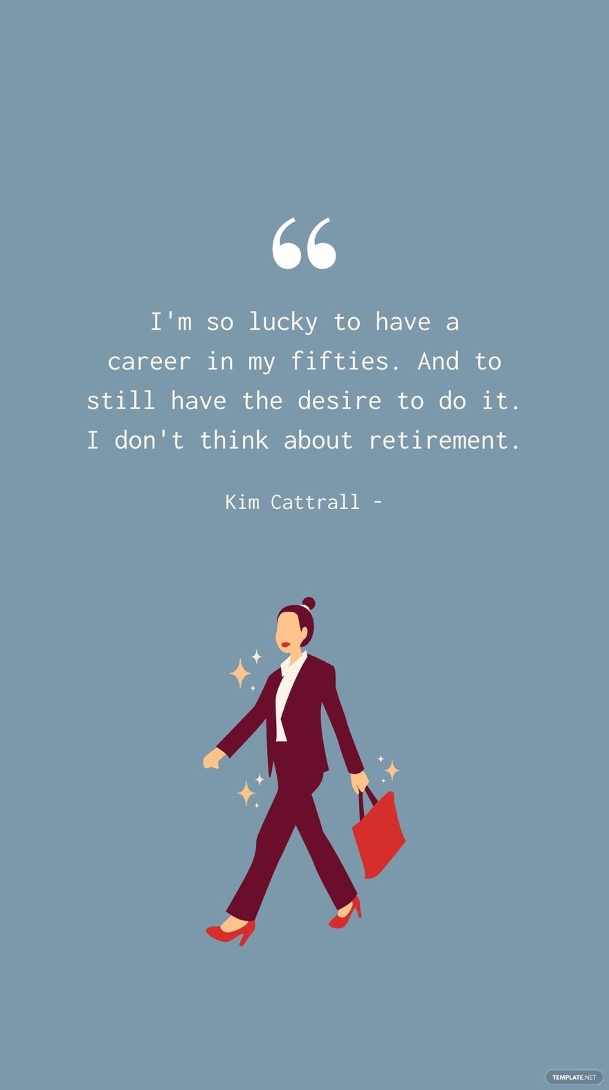 Kim Cattrall - I'm so lucky to have a career in my fifties. And to still have the desire to do it. I don't think about retirement.