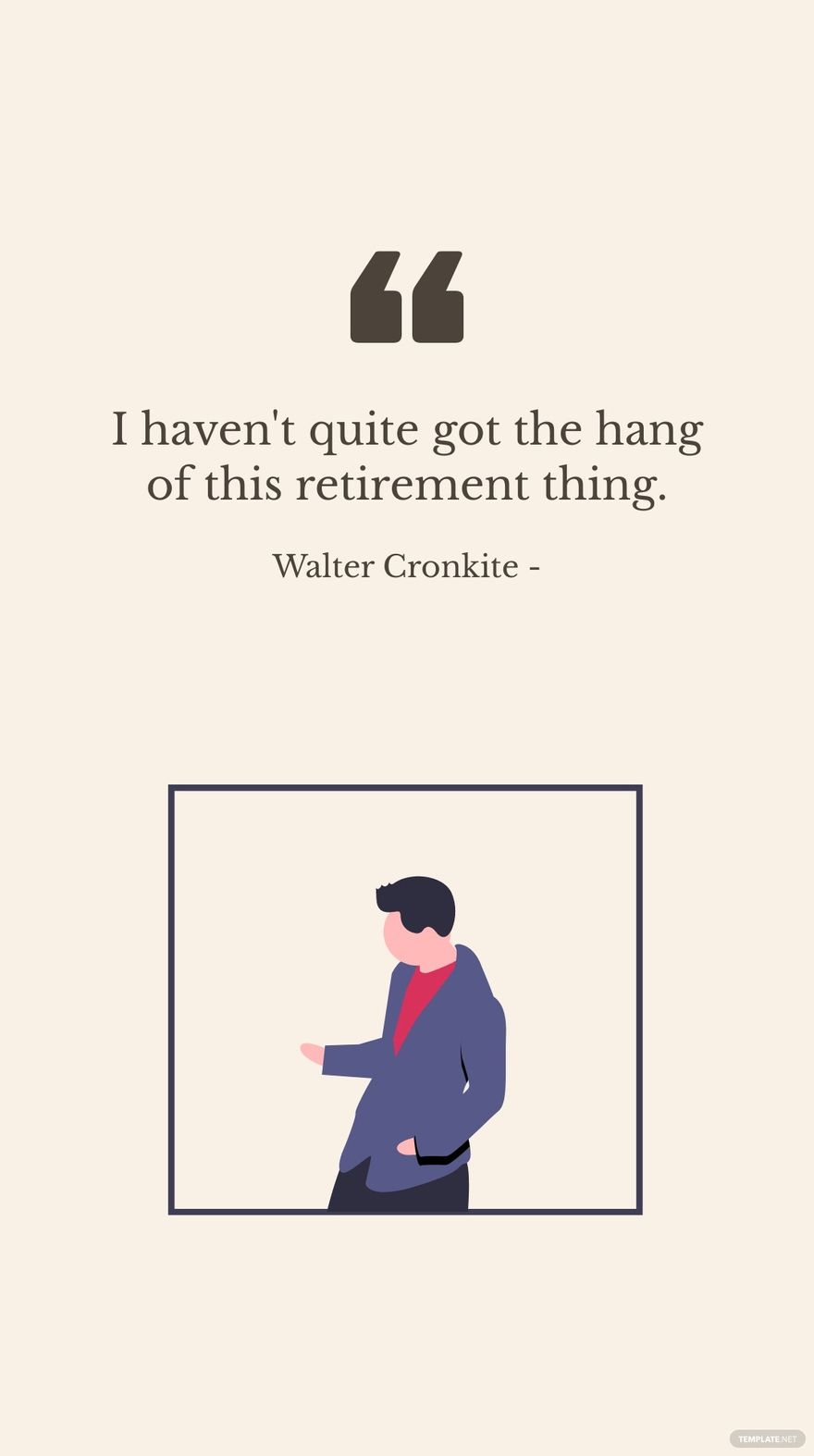 Walter Cronkite - I haven't quite got the hang of this retirement thing.