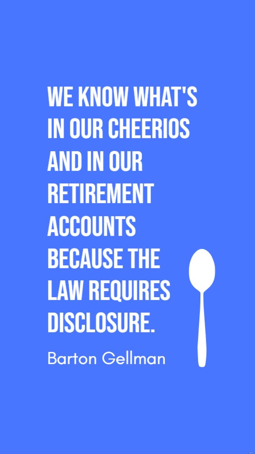 Free Barton Gellman - We know what's in our Cheerios and in our retirement accounts because the law requires disclosure.