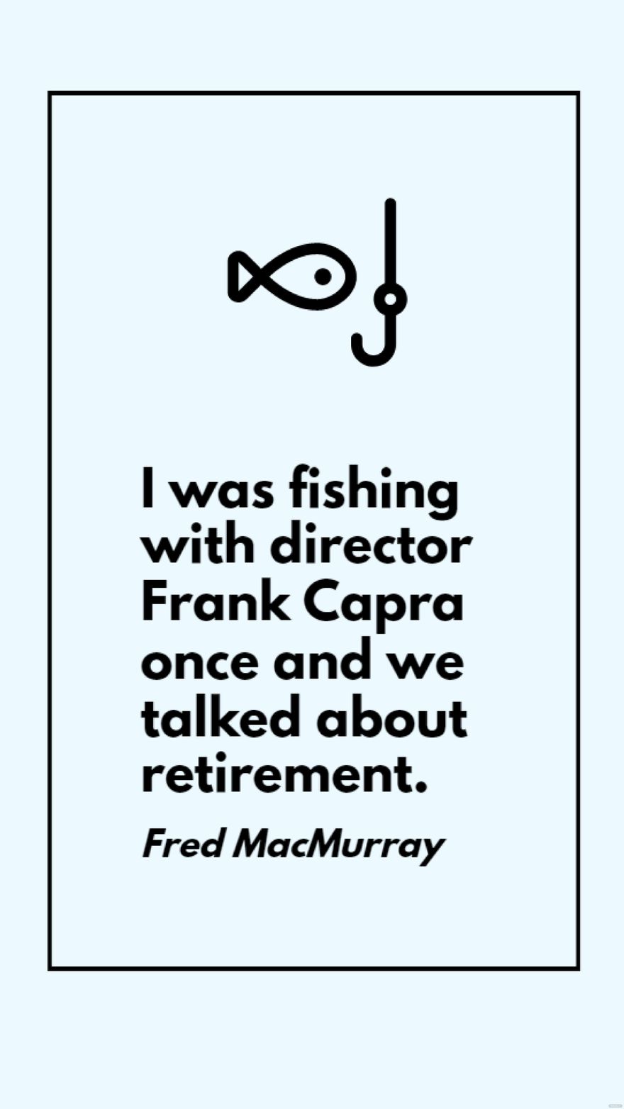 Free Fred MacMurray - I was fishing with director Frank Capra once and we talked about retirement.