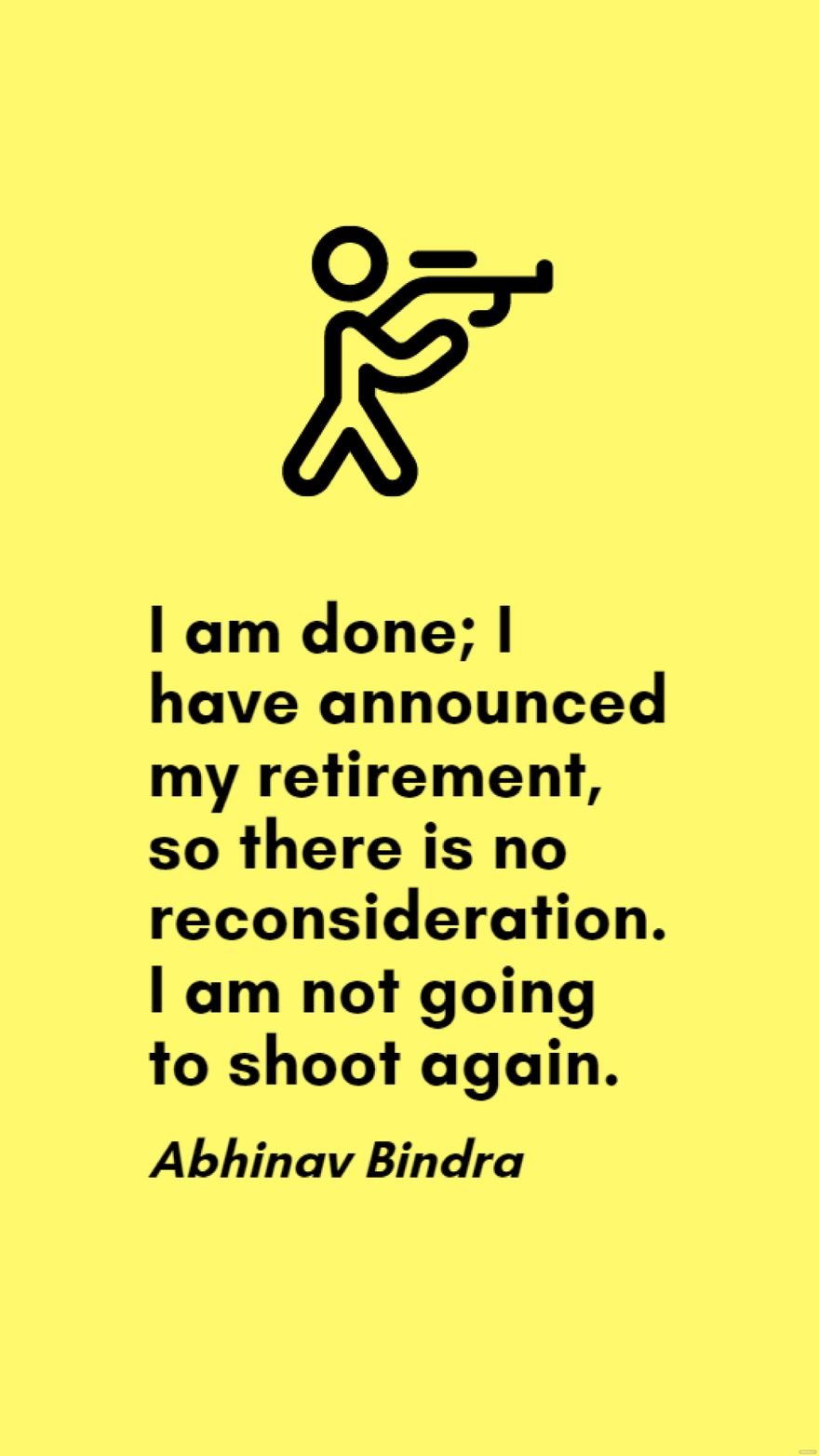 Abhinav Bindra - I am done; I have announced my retirement, so there is no reconsideration. I am not going to shoot again.
