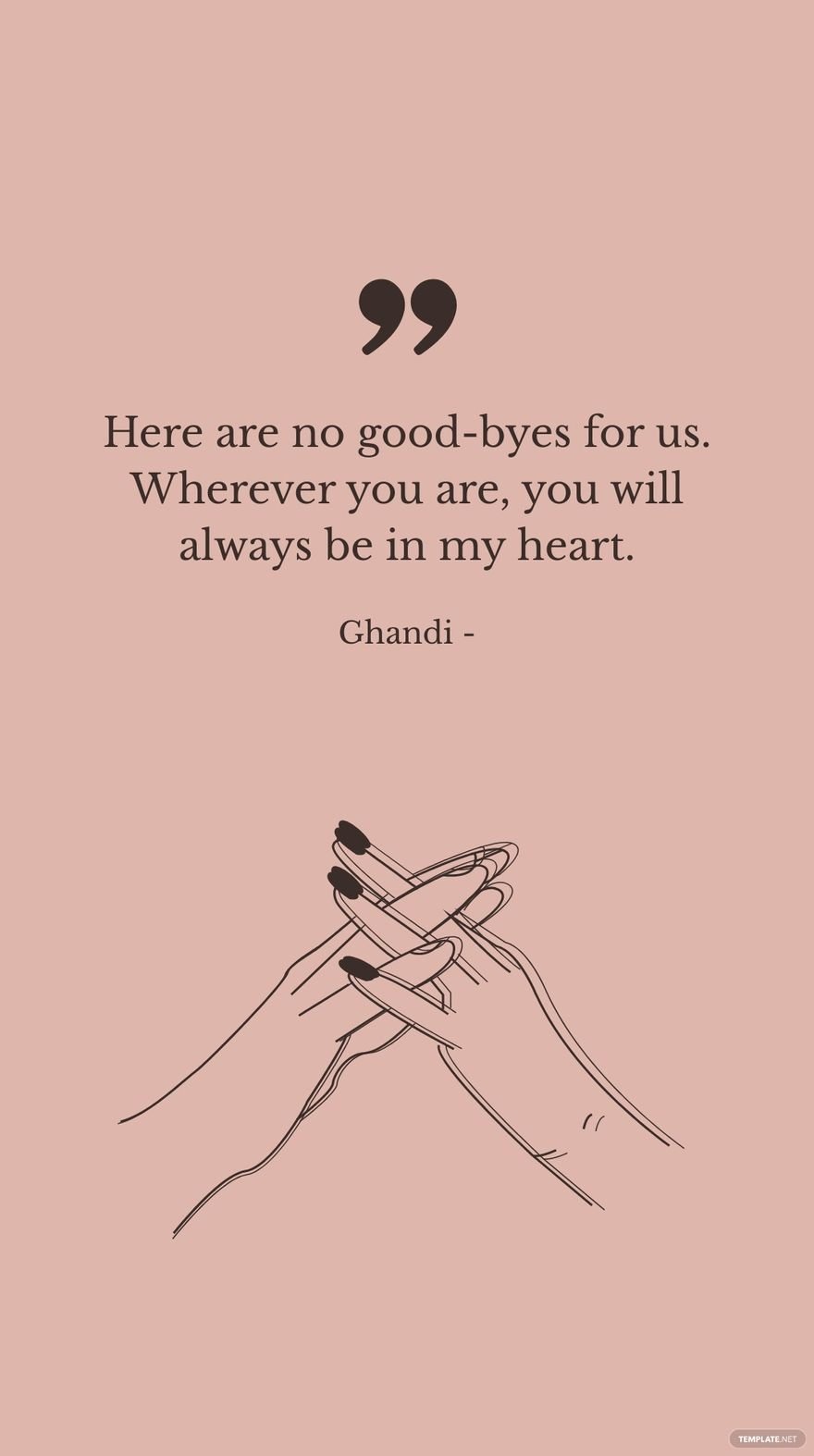 Ghandi - Here are no good-byes for us. Wherever you are, you will always be in my heart.