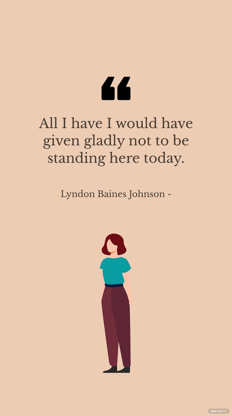 Lyndon Baines Johnson - All I have I would have given gladly not to be standing here today.