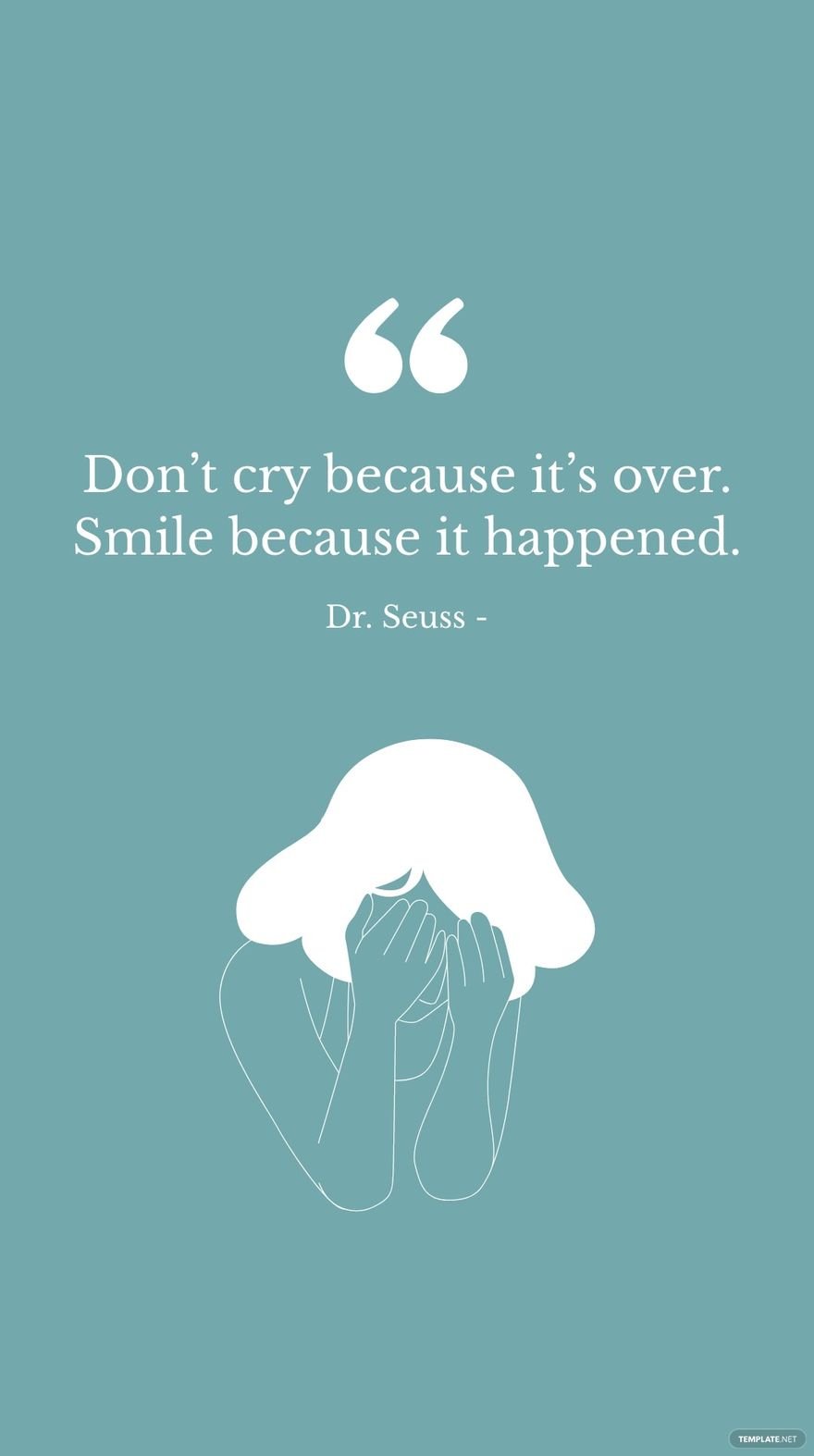 Dr. Seuss - Don’t cry because it’s over. Smile because it happened.