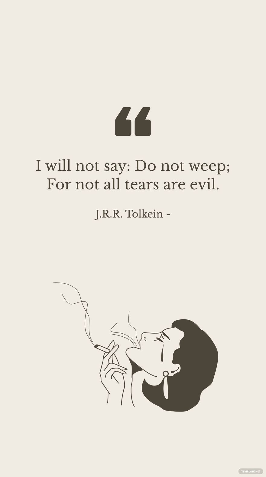 J.R.R. Tolkein - I will not say: Do not weep; For not all tears are evil.
