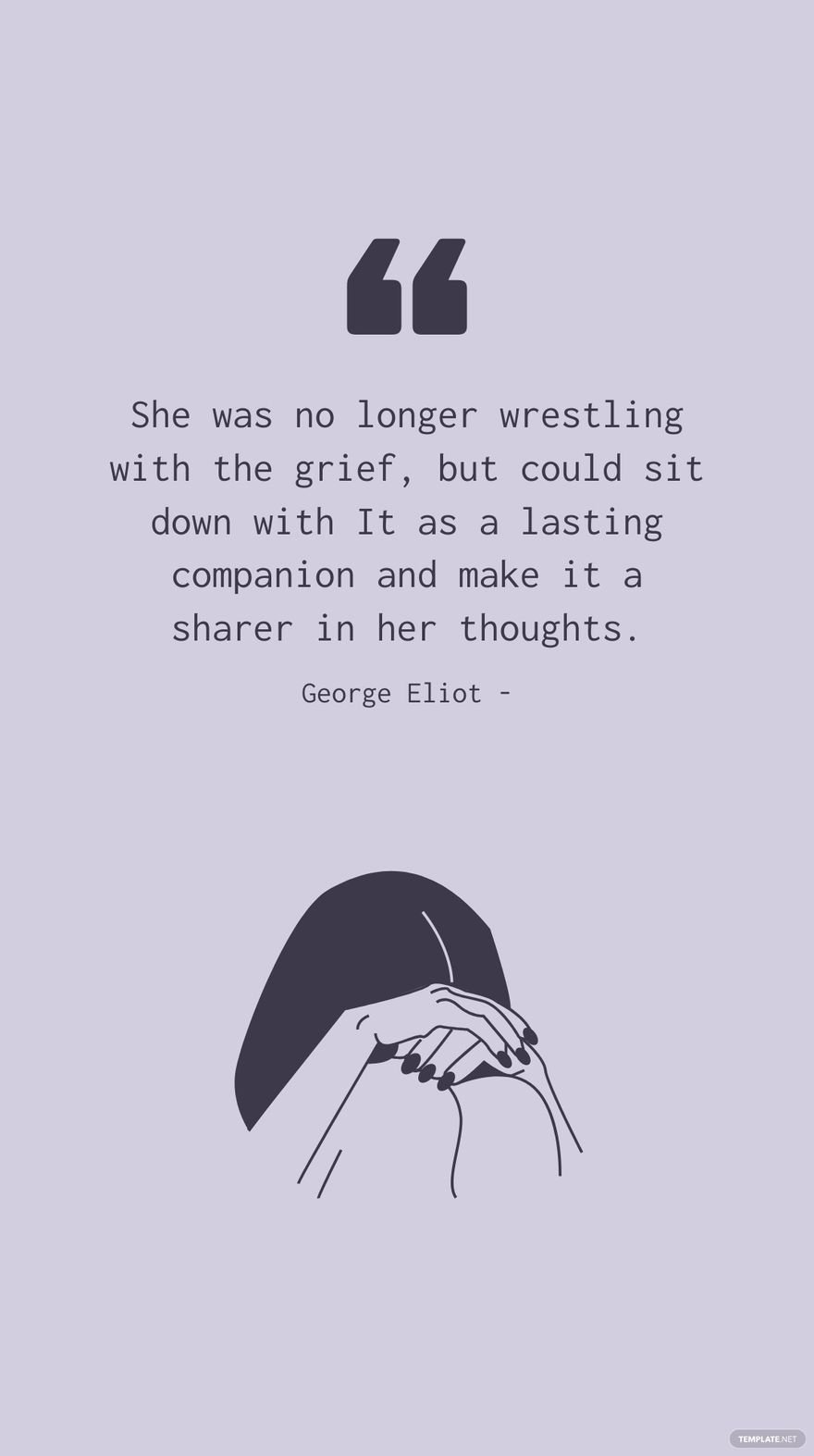 George Eliot - She was no longer wrestling with the grief, but could sit down with It as a lasting companion and make it a sharer in her thoughts.