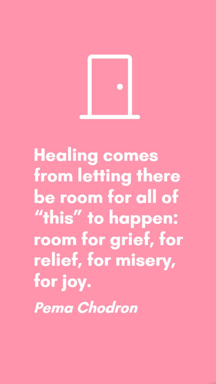 Pema Chodron - Healing comes from letting there be room for all of “this” to happen: room for grief, for relief, for misery, for joy. in JPG