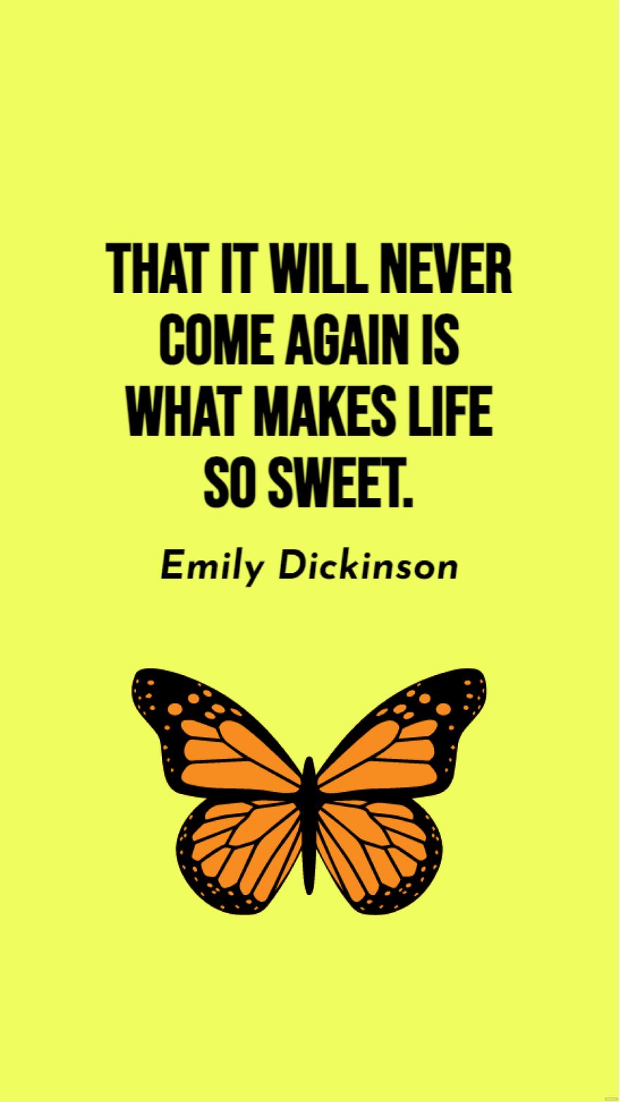 Emily Dickinson - That it will never come again is what makes life so sweet.