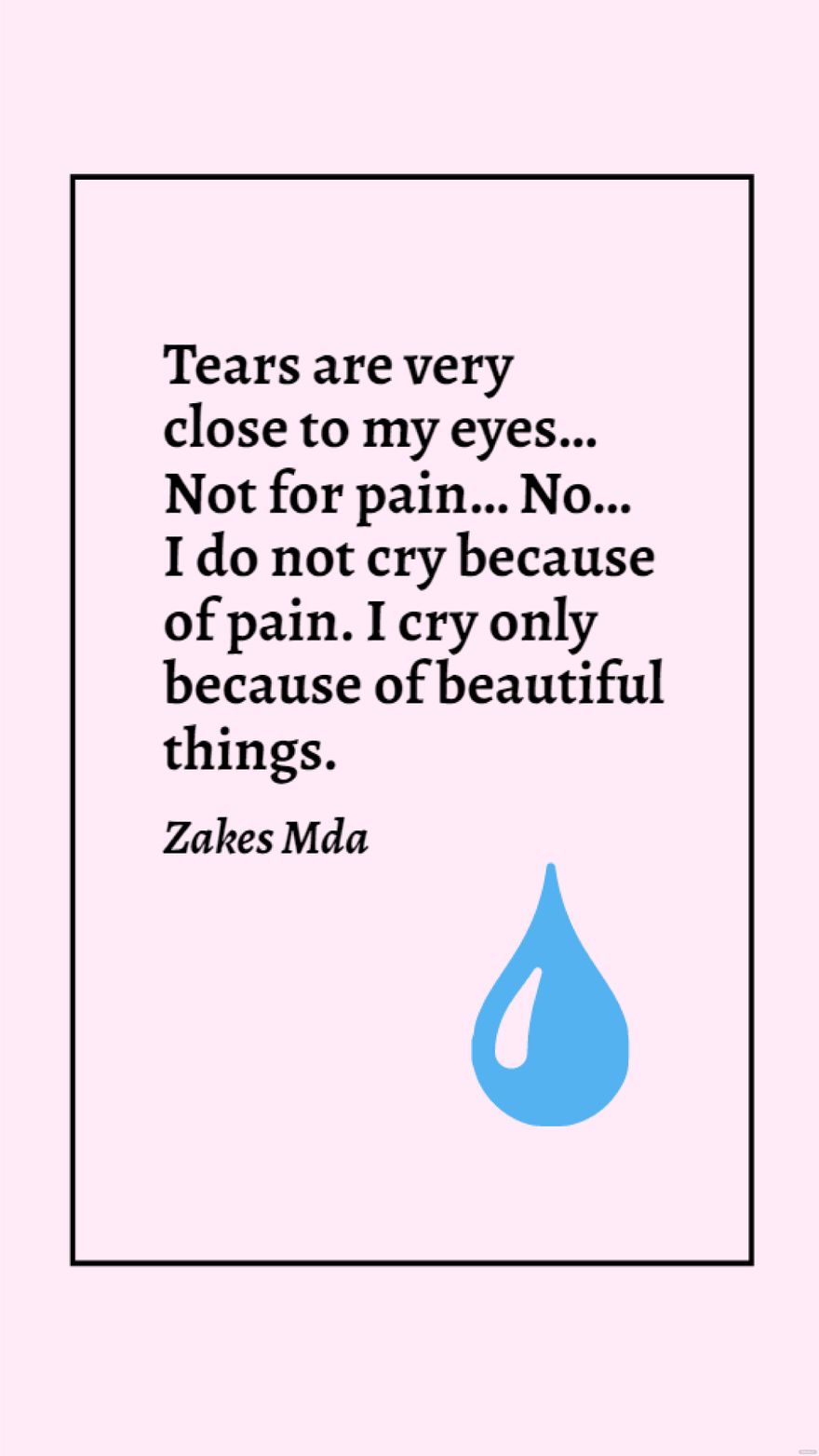 Zakes Mda - Tears are very close to my eyes… Not for pain… no… I do not cry because of pain. I cry only because of beautiful things.