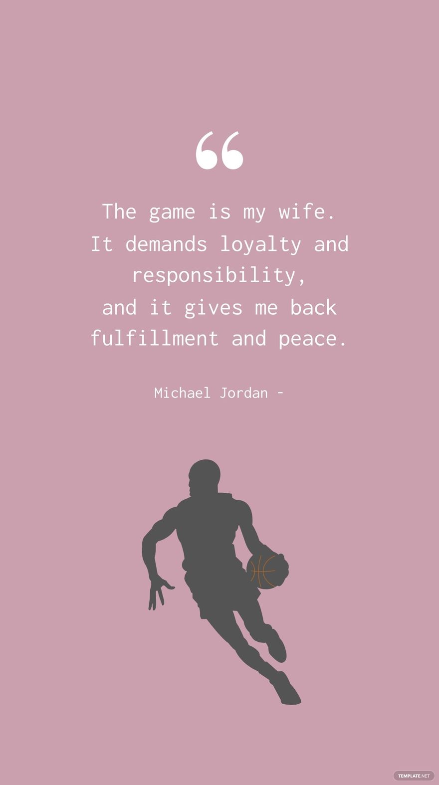 Michael Jordan - The game is my wife. It demands loyalty and responsibility, and it gives me back fulfillment and peace. in JPG
