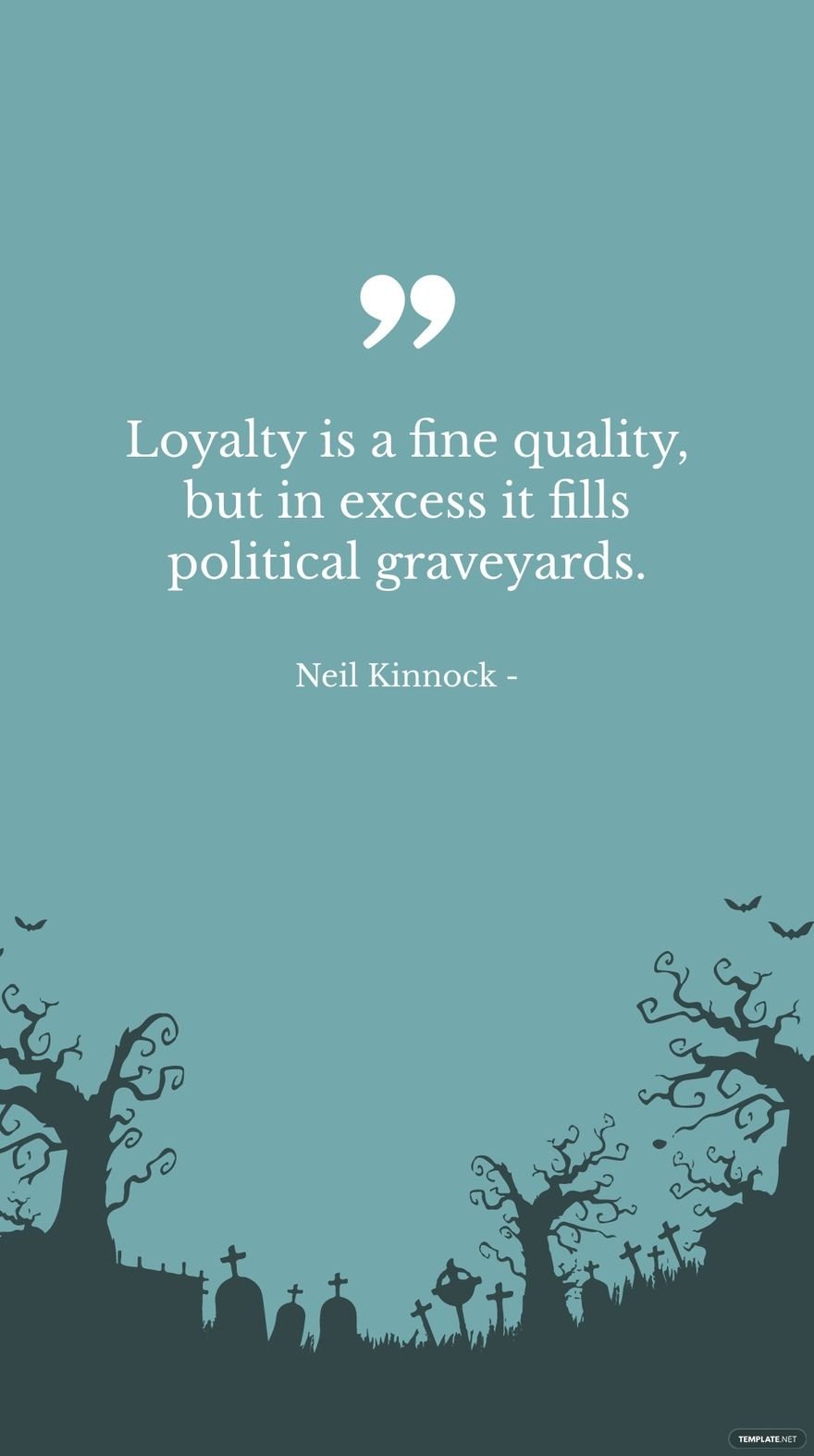 Neil Kinnock - Loyalty is a fine quality, but in excess it fills political graveyards.
