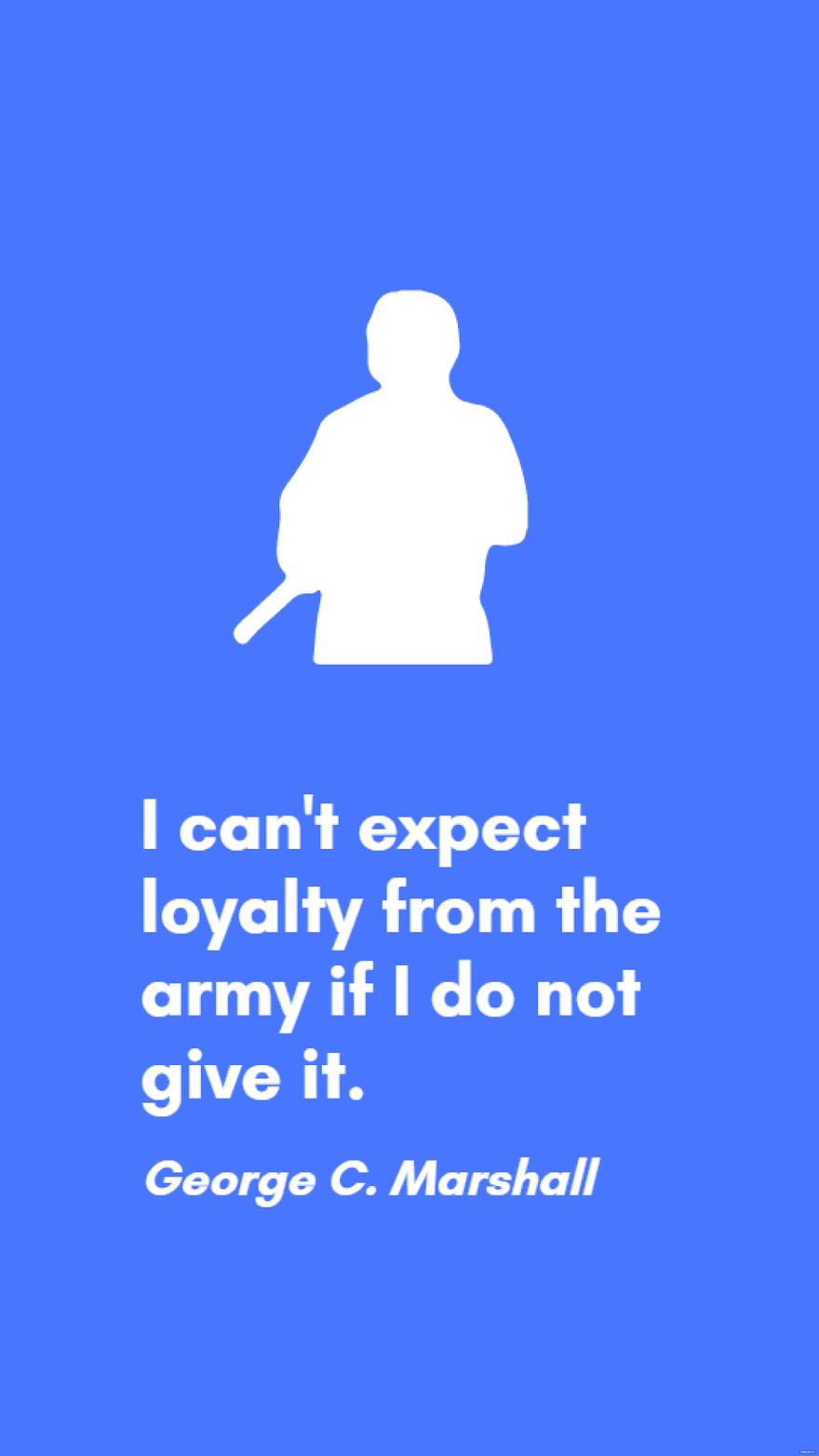 Free George C. Marshall - I can't expect loyalty from the army if I do not give it. in JPG