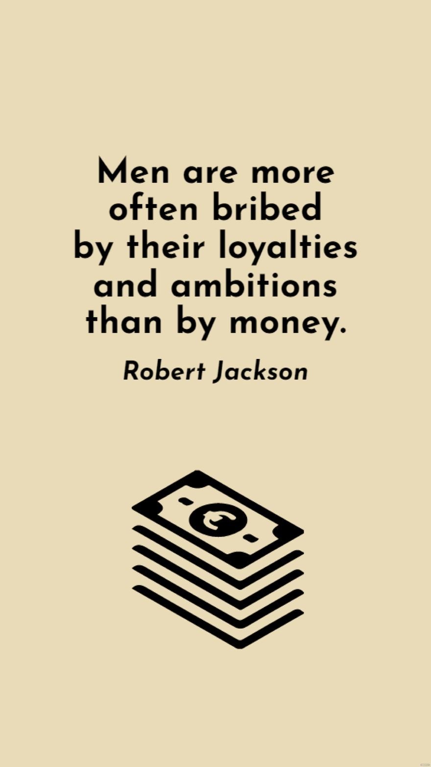 Robert Jackson - Men are more often bribed by their loyalties and ambitions than by money.