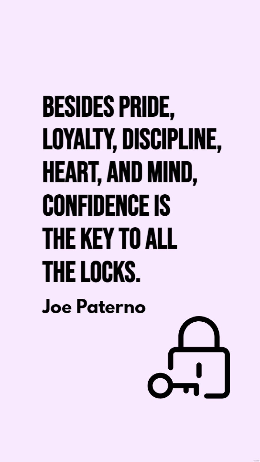 Joe Paterno - Besides pride, loyalty, discipline, heart, and mind, confidence is the key to all the locks.