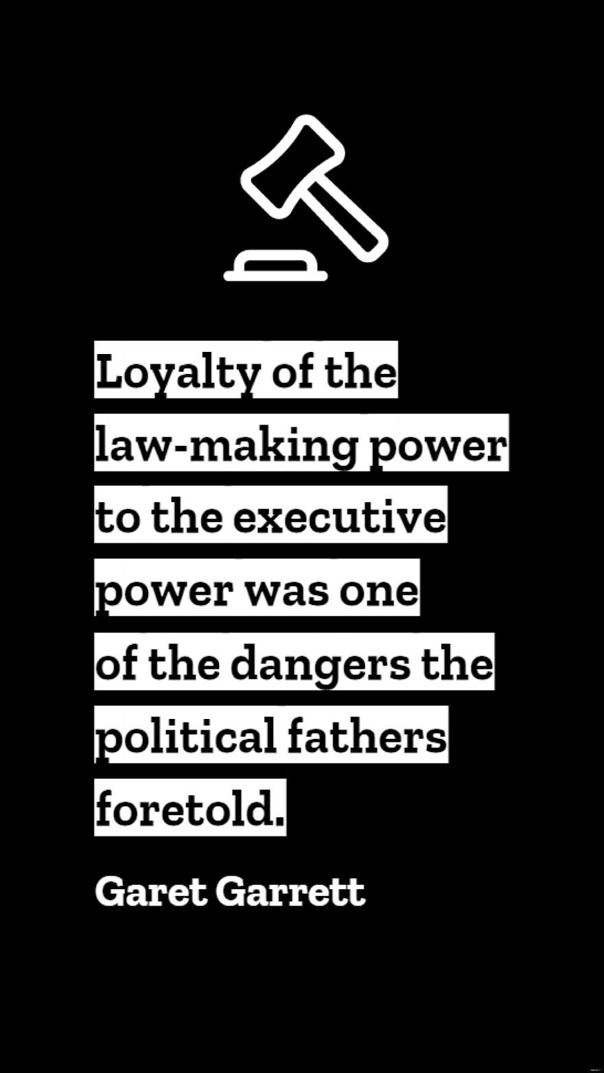 Garet Garrett - Loyalty of the law-making power to the executive power was one of the dangers the political fathers foretold. in JPG