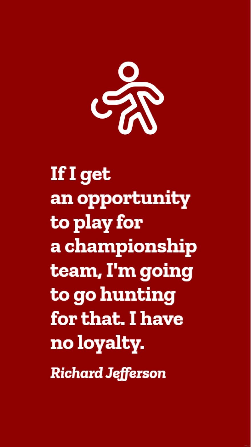 Richard Jefferson - If I get an opportunity to play for a championship team, I'm going to go hunting for that. I have no loyalty. in JPG