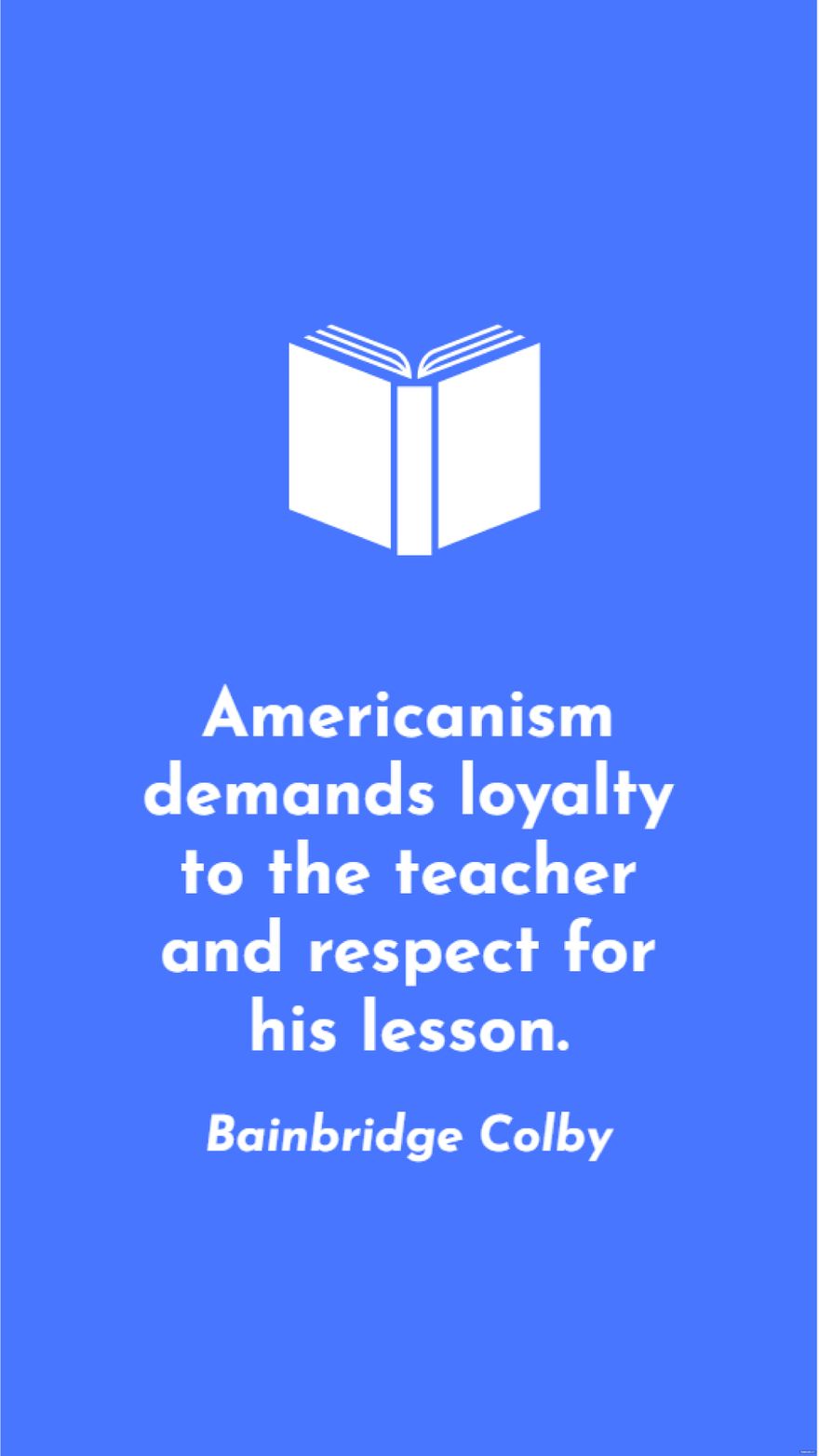 Bainbridge Colby - Americanism demands loyalty to the teacher and respect for his lesson. in JPG