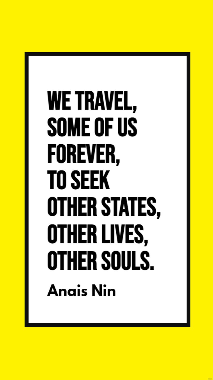 Anais Nin - We travel, some of us forever, to seek other states, other lives, other souls.