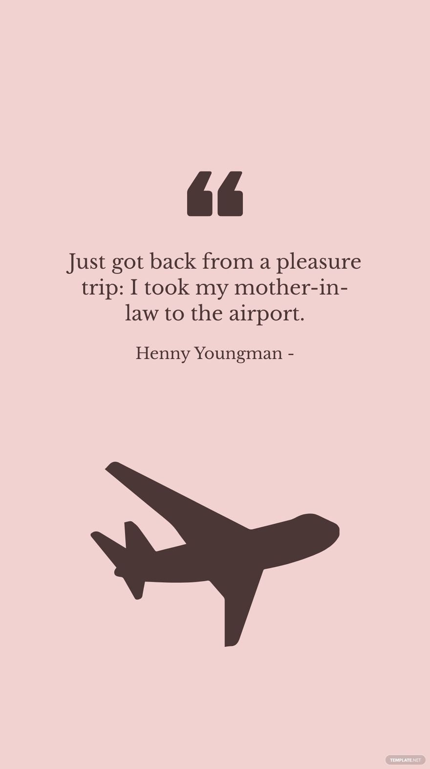 Henny Youngman - Just got back from a pleasure trip: I took my mother-in-law to the airport.