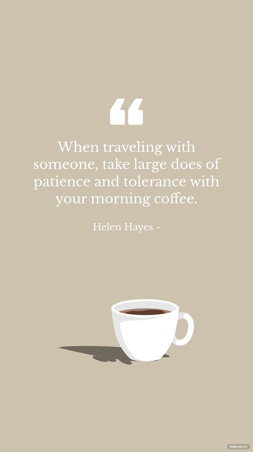 Helen Hayes - When traveling with someone, take large does of patience and tolerance with your morning coffee. in JPG