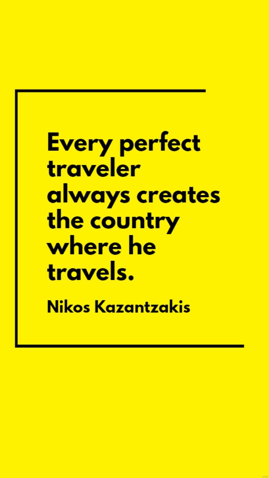 Nikos Kazantzakis - Every perfect traveler always creates the country where he travels.