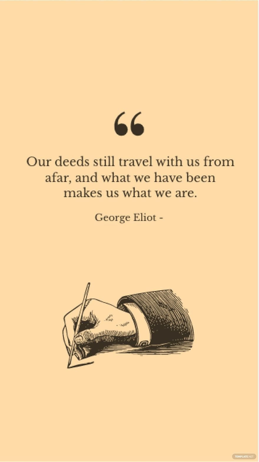 George Eliot - Our deeds still travel with us from afar, and what we have been makes us what we are.