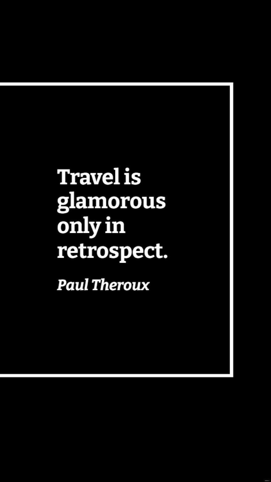 Free Paul Theroux - Travel is glamorous only in retrospect.