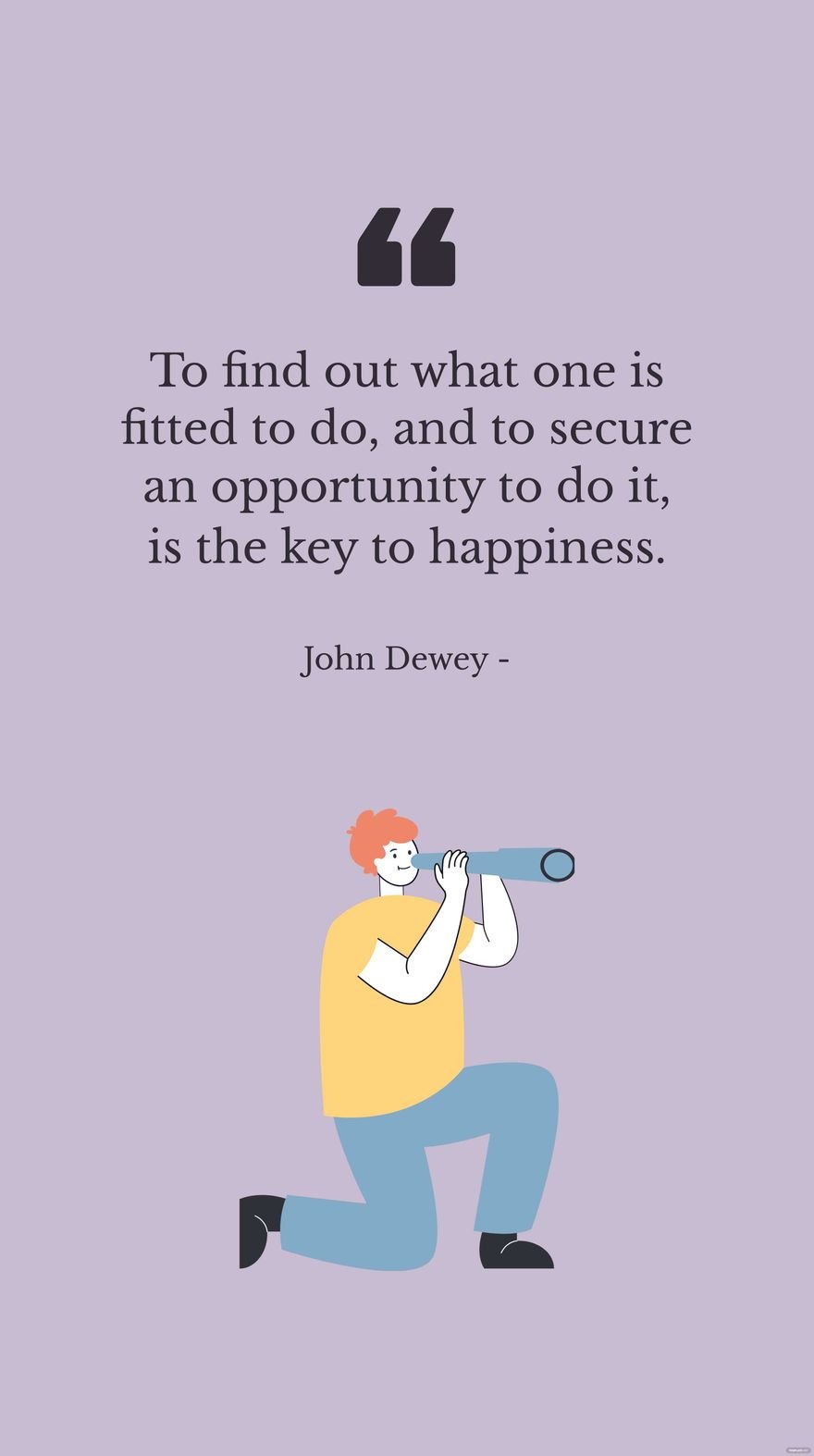 John Dewey - To find out what one is fitted to do, and to secure an opportunity to do it, is the key to happiness.