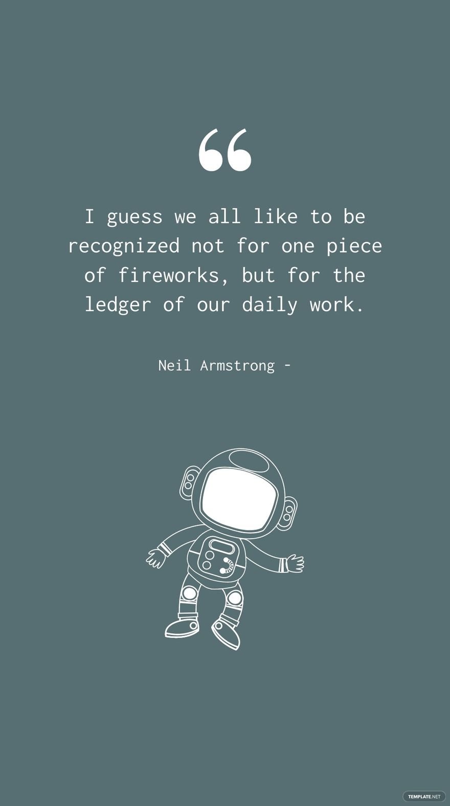 Neil Armstrong - I guess we all like to be recognized not for one piece of fireworks, but for the ledger of our daily work.