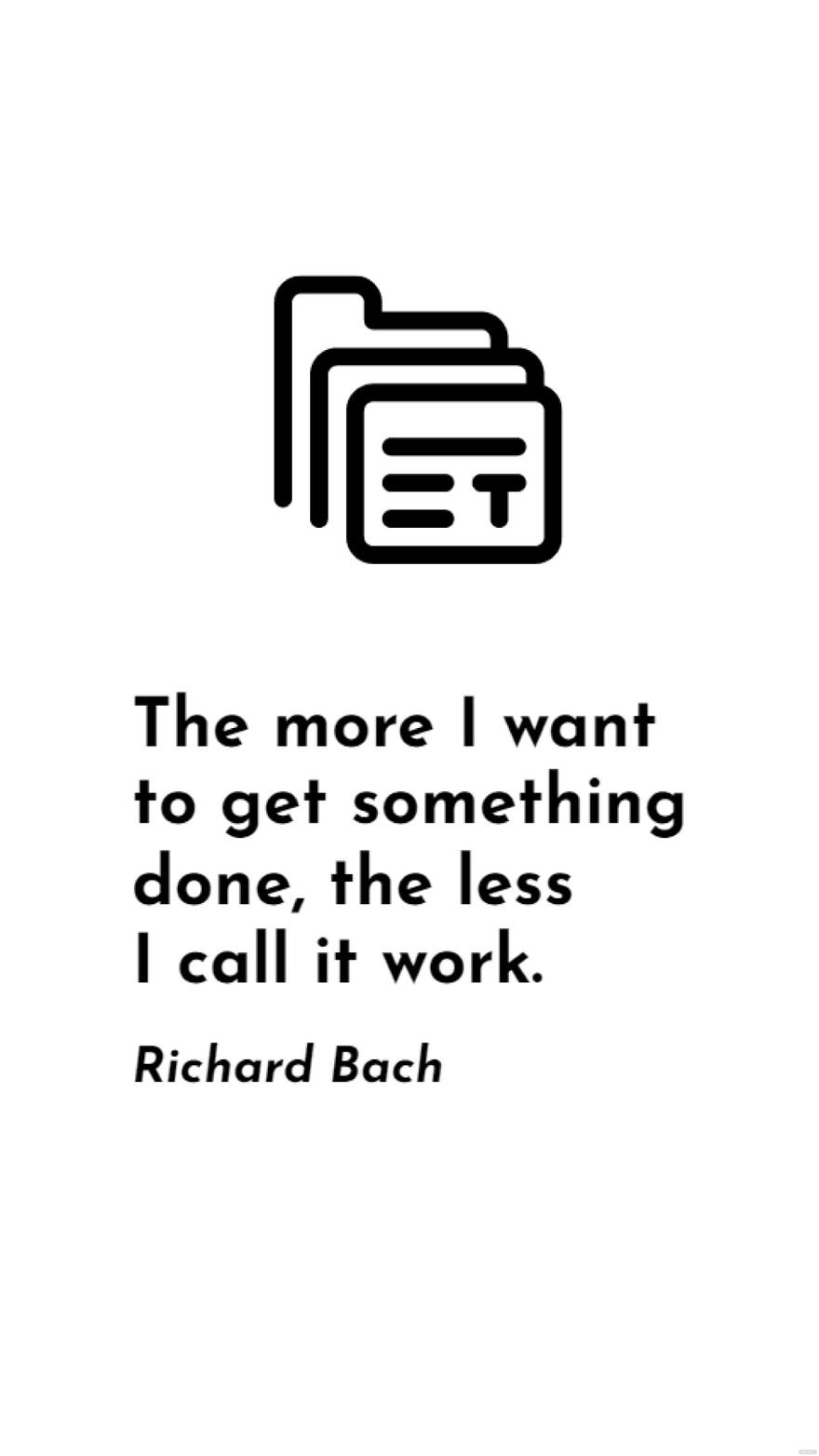 Richard Bach - The more I want to get something done, the less I call it work.