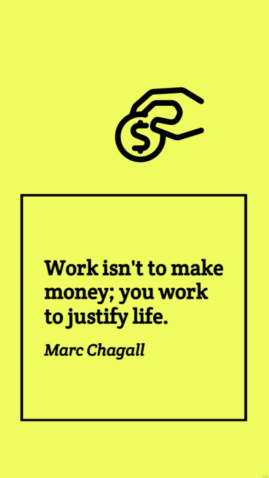 Marc Chagall - Work isn't to make money; you work to justify life.