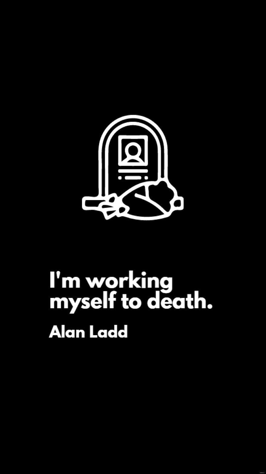 Free Alan Ladd - I'm working myself to death.