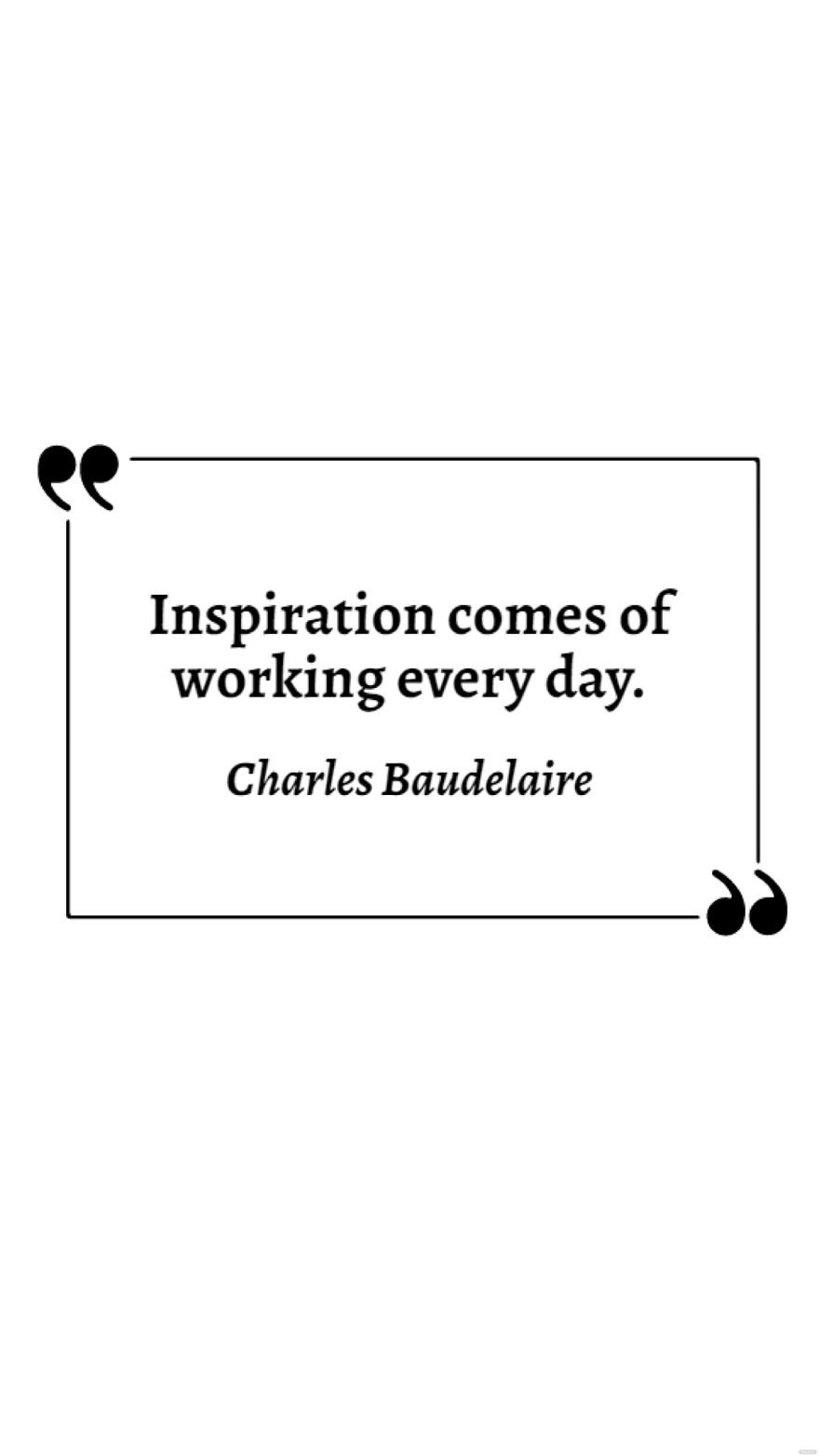 Charles Baudelaire - Inspiration comes of working every day.