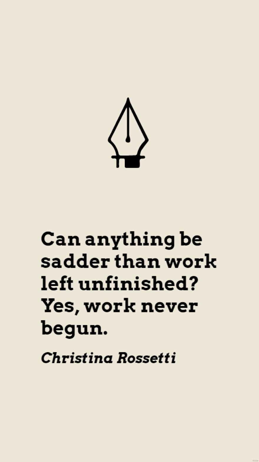 Christina Rossetti - Can anything be sadder than work left unfinished? Yes, work never begun.