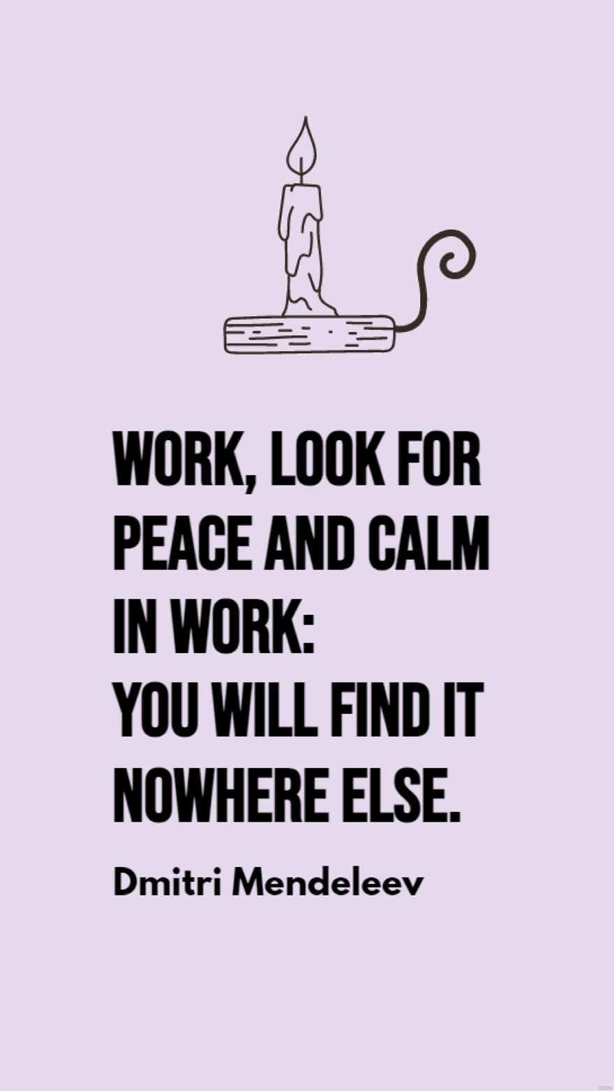 Free Dmitri Mendeleev - Work, look for peace and calm in work: you will find it nowhere else.