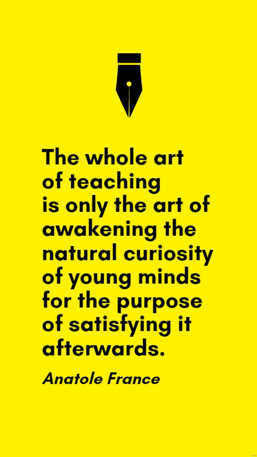 Anatole France - The whole art of teaching is only the art of awakening the natural curiosity of young minds for the purpose of satisfying it afterwards.