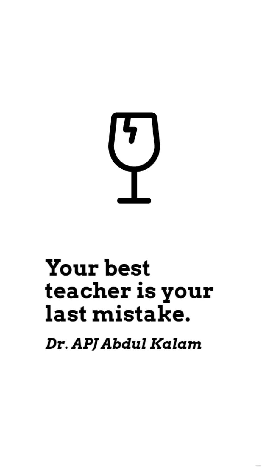 Dr. APJ Abdul Kalam - Your best teacher is your last mistake.
