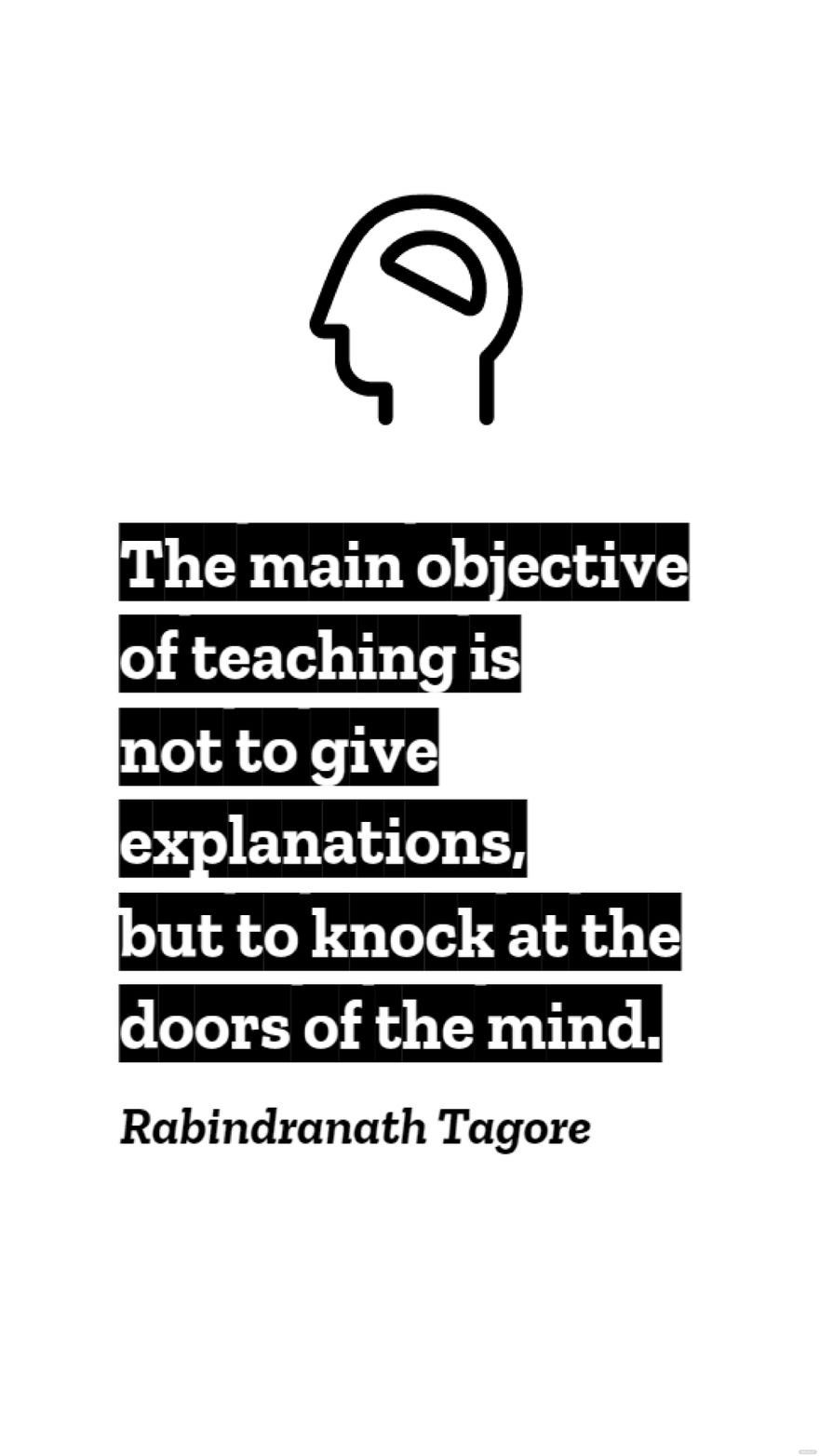 Rabindranath Tagore - The main objective of teaching is not to give explanations, but to knock at the doors of the mind.