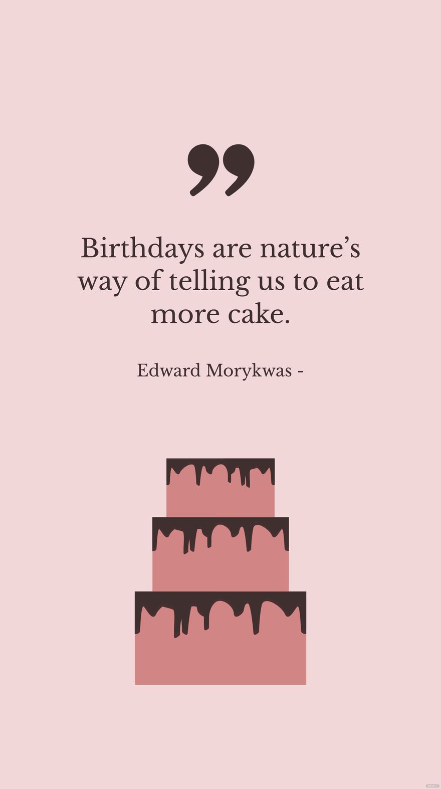 Edward Morykwas - Birthdays are nature’s way of telling us to eat more cake.