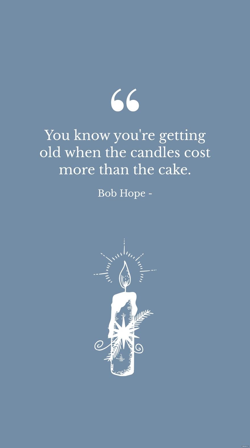Bob Hope - You know you're getting old when the candles cost more than the cake.