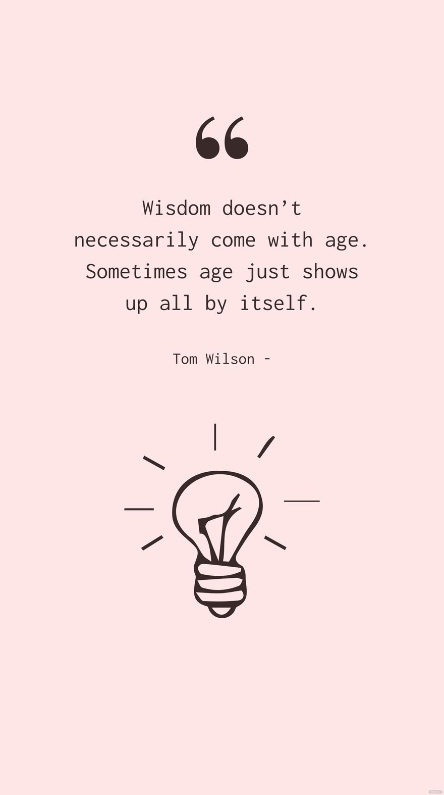 Tom Wilson - Wisdom doesn’t necessarily come with age. Sometimes age just shows up all by itself.