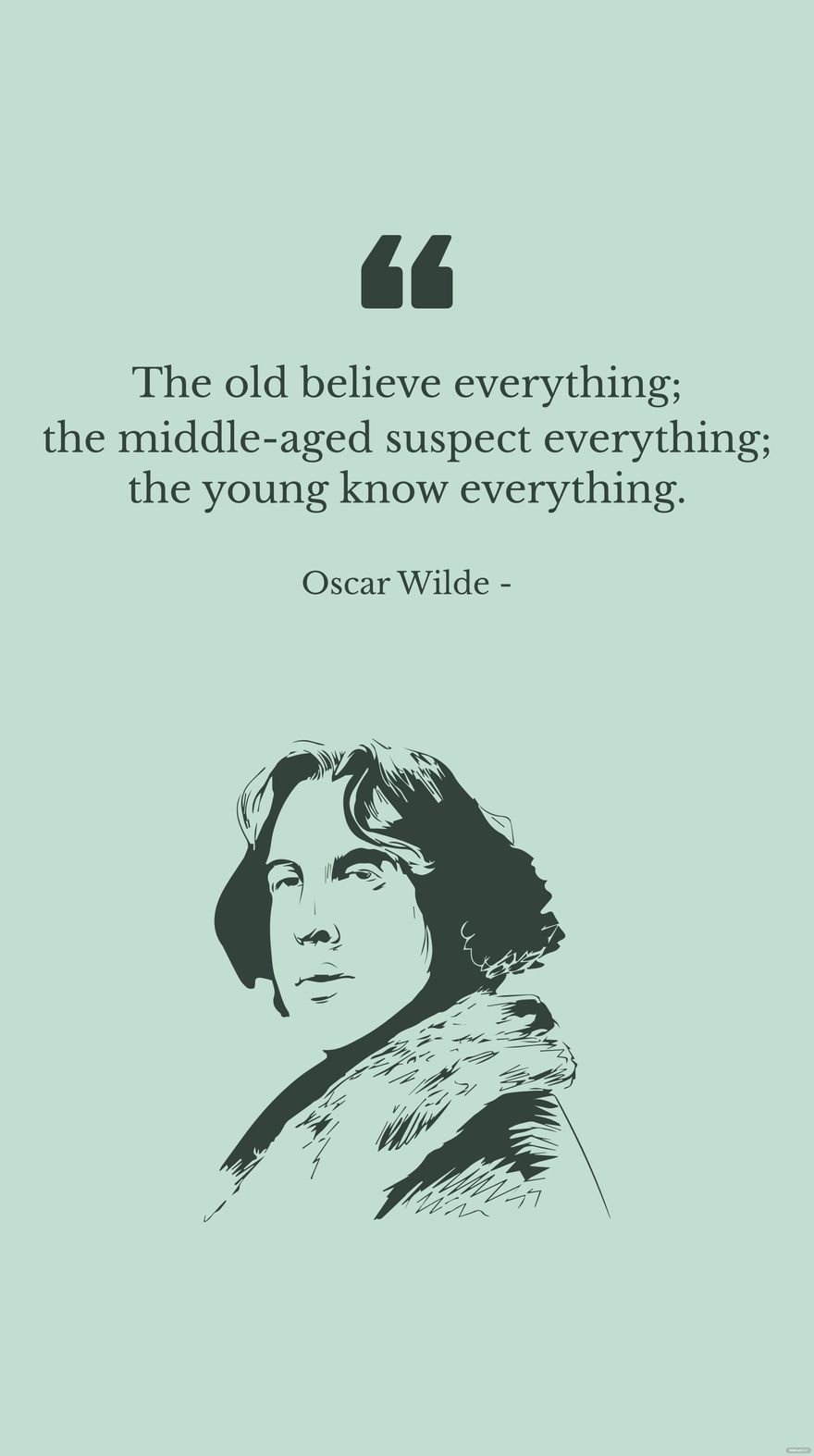 Oscar Wilde - The old believe everything; the middle-aged suspect everything; the young know everything.