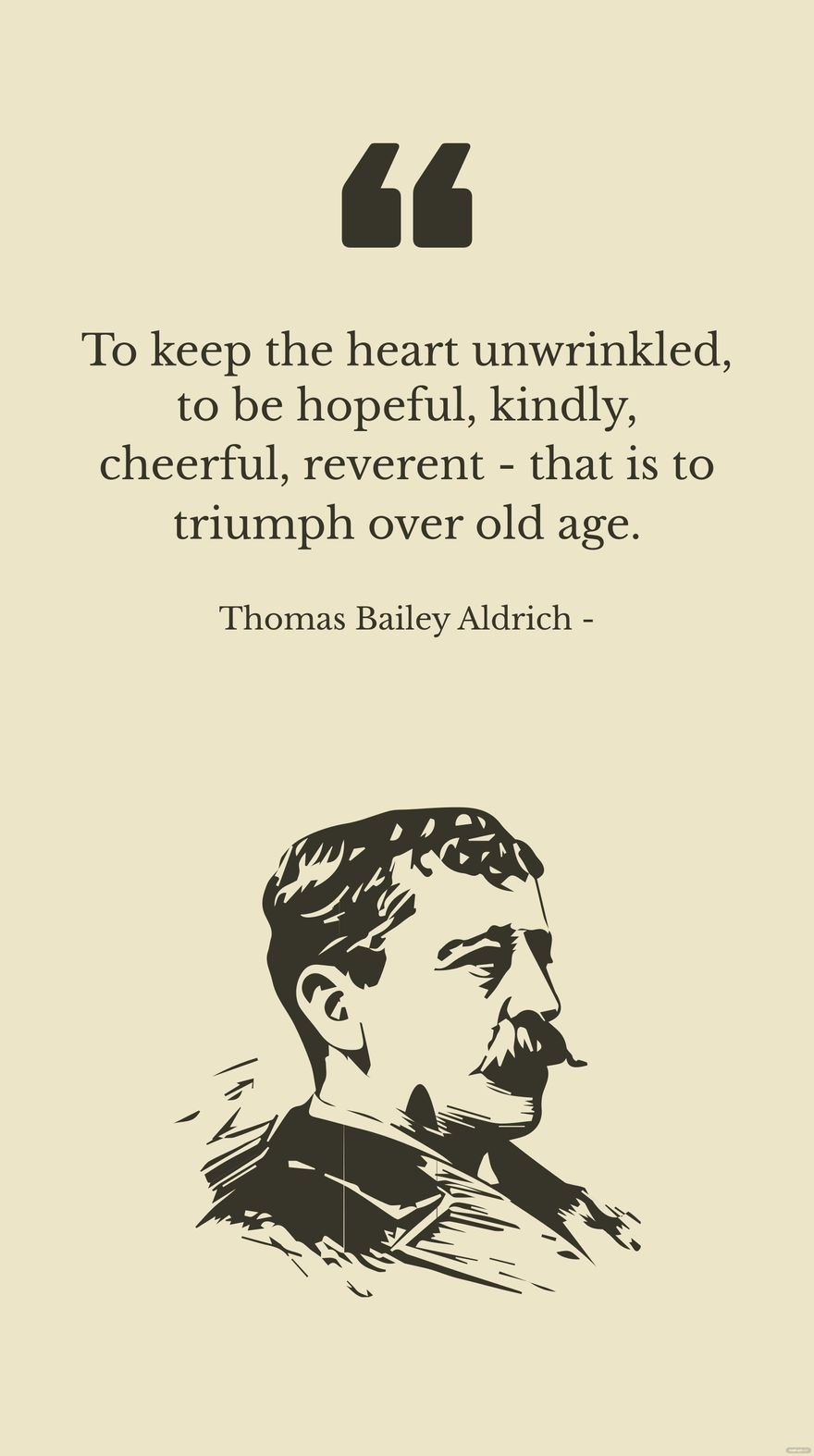 Free Thomas Bailey Aldrich - To keep the heart unwrinkled, to be hopeful, kindly, cheerful, reverent - that is to triumph over old age. in JPG