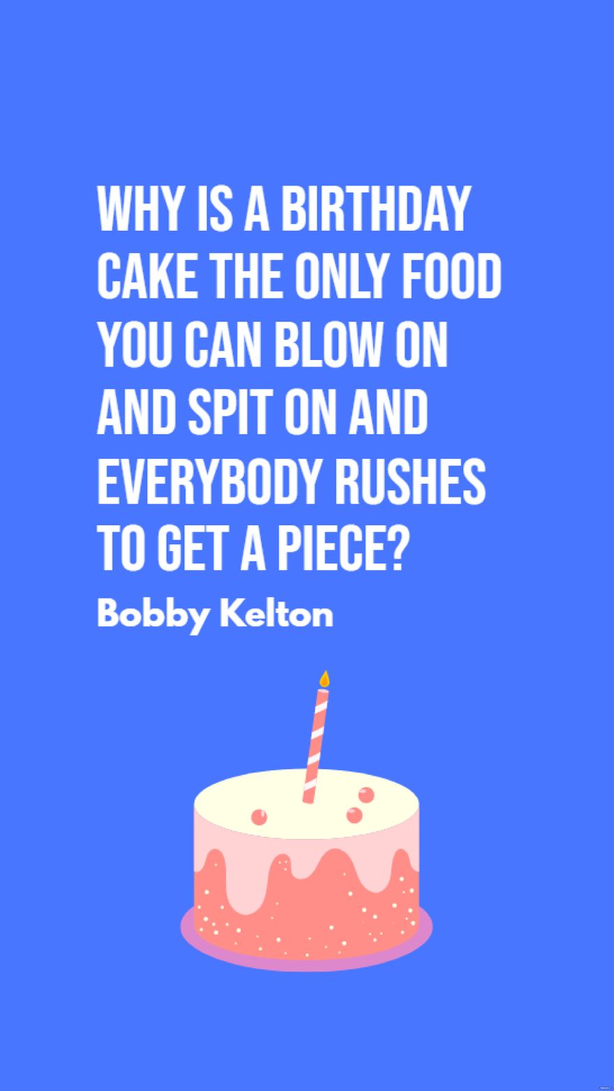 Bobby Kelton - Why is a birthday cake the only food you can blow on and spit on and everybody rushes to get a piece?