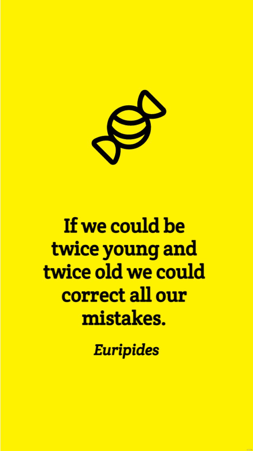 Euripides - If we could be twice young and twice old we could correct all our mistakes.