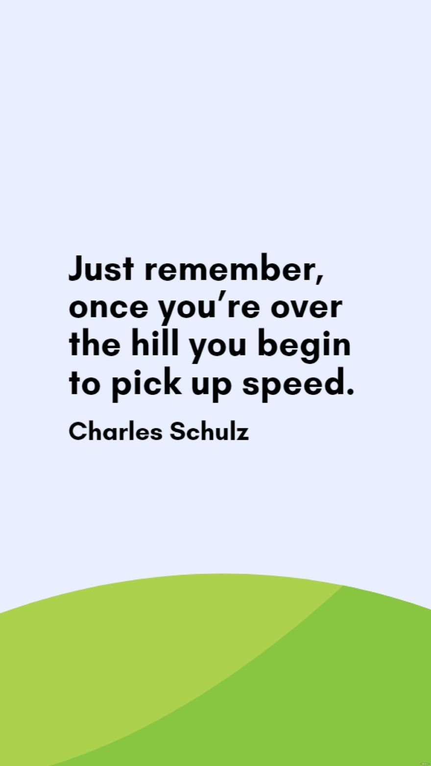 Charles Schulz - Just remember, once you’re over the hill you begin to pick up speed.