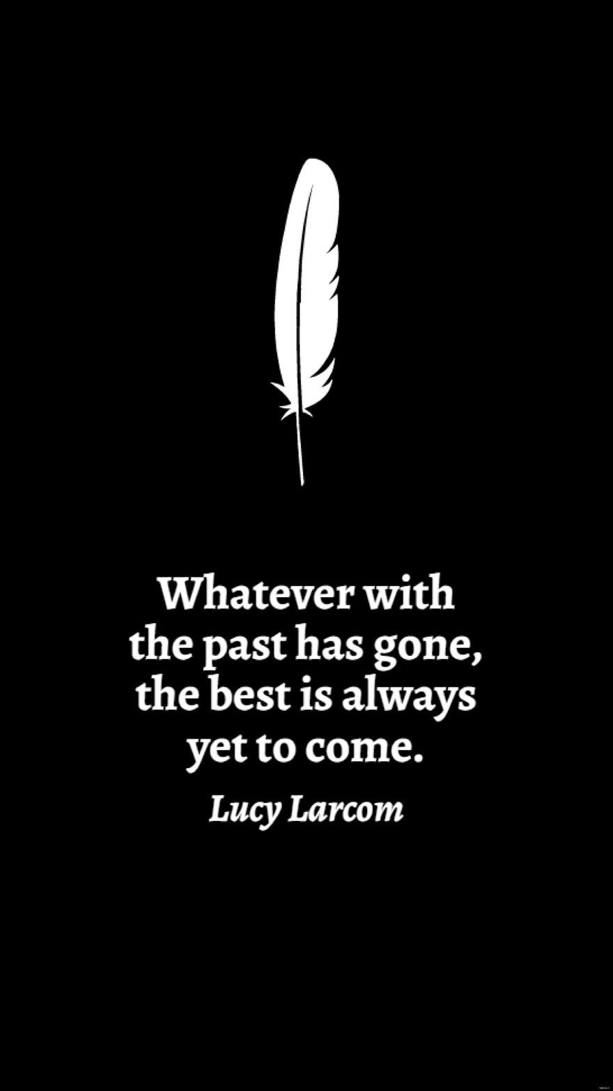 Lucy Larcom - Whatever with the past has gone, the best is always yet to come.
